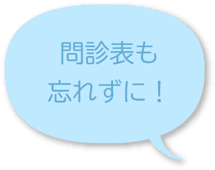 問診表も忘れずに